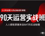 价值3499的90天运营实战班,人人都能掌握来自BAT的实战秘籍-第一资源库