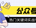 《公众号热门关键词实战引流特训营》5天涨5千精准粉,单独广点通每天赚百元-第一资源库