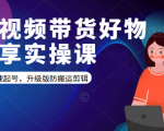 短视频带货好物分享实操课:快速起号,升级版防搬运剪辑-第一资源库