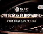 桔子会《抖音企业自播密训班》,把直播间打造成你的赚钱机器-第一资源库