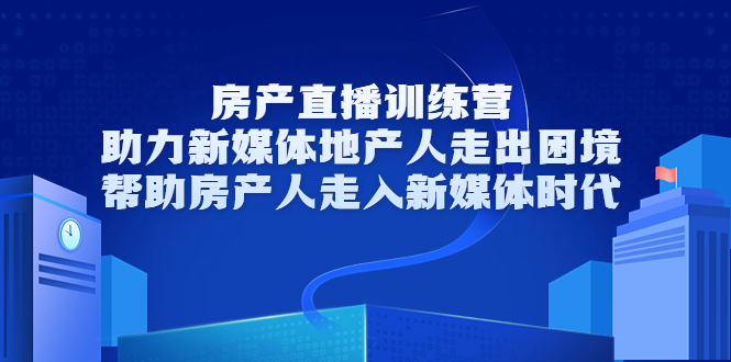 房产直播训练营,助力新媒体地产人走出困境,帮助房产人走入新媒体时代-第一资源库