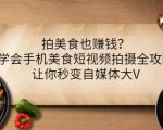 拍美食也赚钱?学会手机美食短视频拍摄全攻略,让你秒变自媒体大V-第一资源库