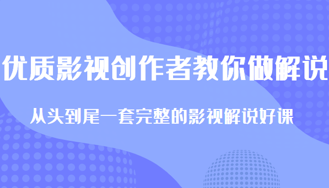 优质影视领域创作者教你做解说变现,从头到尾一套完整的解说课,附全套软件-第一资源库
