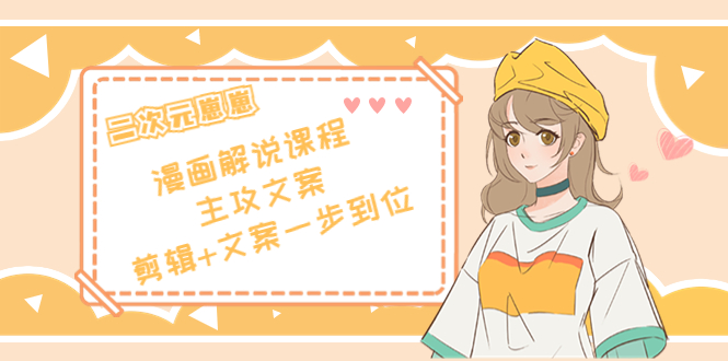 二次元·漫画解说课程——主攻文案,剪辑+文案一步到位(价值599元)-第一资源库