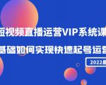 2022短视频直播运营VIP系统课:零基础如何实现快速起号运营(价值2999元)-第一资源库