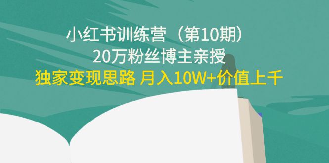 小红书训练营（第10期）20万粉丝博主亲授：独家变现思路 月入10W+价值上千-第一资源库