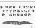 于洋·短视频+直播定位培训，手把手教你玩转直播卖货，玩转视频赚钱-第一资源库