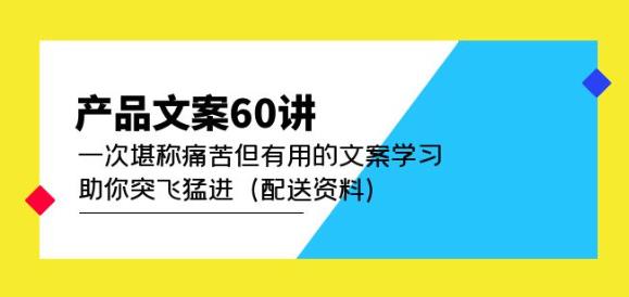 产品文案60讲:一次堪称痛苦但有用的文案学习助你突飞猛进(配送资料)-第一资源库
