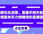 直播孵化实训营，直播手把手起号，赋能有实力想赚钱的直播团队-第一资源库