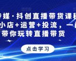 星玥传媒·抖创直播带货课程，达人+小店+运营+投流，一门课带你玩转直播带货-第一资源库