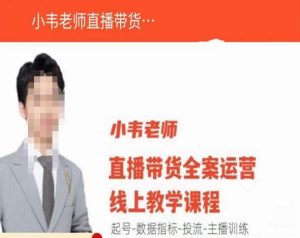小韦老师直播带货运营线上教学,起号-数据指标-投流-主播训练-第一资源库