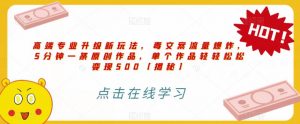 高端专业升级新玩法，毒文案流量爆炸，5分钟一条原创作品，单个作品轻轻松松变现500【揭秘】-第一资源库