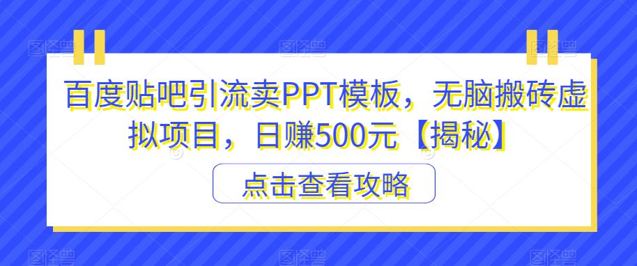 百度贴吧引流卖PPT模板,无脑搬砖虚拟项目,日赚500元【揭秘】-第一资源库
