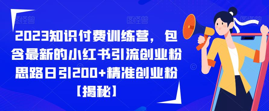 2023知识付费训练营,包含最新的小红书引流创业粉思路日引200+精准创业粉【揭秘】-第一资源库