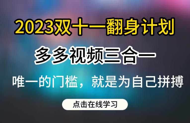 2023双十一翻身计划,多多视频带货三合一玩法教程【揭秘】-第一资源库