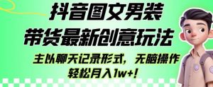 抖音图文男装带货最新创意玩法，主以聊天记录形式，无脑操作轻松月入1w+【揭秘】-第一资源库