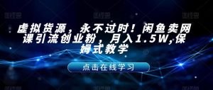 虚拟货源,永不过时!闲鱼卖网课引流创业粉,月入1.5W,保姆式教学【揭秘】-第一资源库