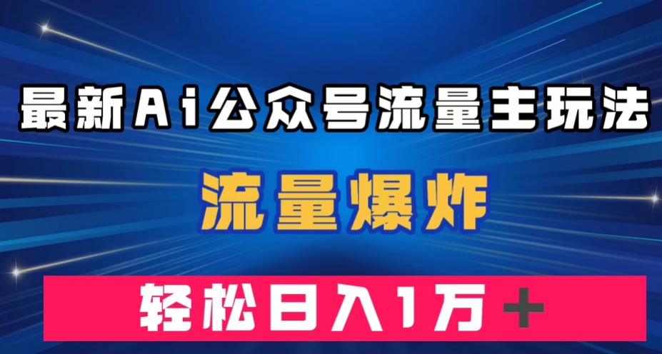 最新AI公众号流量主玩法,流量爆炸,轻松月入一万+【揭秘】-第一资源库