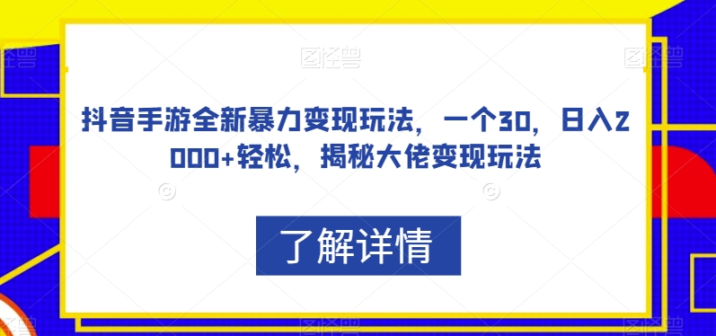 抖音手游全新暴力变现玩法,一个30,日入2000+轻松,揭秘大佬变现玩法【揭秘】-第一资源库