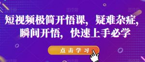 短视频极简开悟课，​疑难杂症，瞬间开悟，快速上手必学-第一资源库