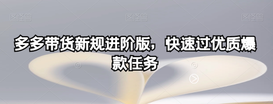 多多带货新规进阶版,快速过优质爆款任务-第一资源库