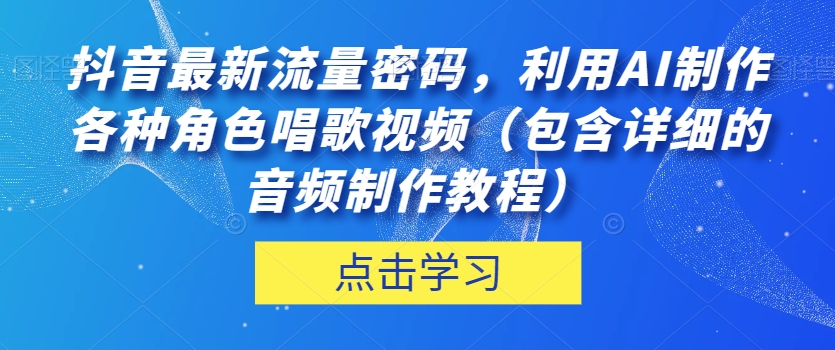 抖音最新流量密码,利用AI制作各种角色唱歌视频(包含详细的音频制作教程)【揭秘】-第一资源库