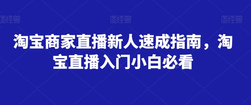 淘宝商家直播新人速成指南,淘宝直播入门小白必看-第一资源库