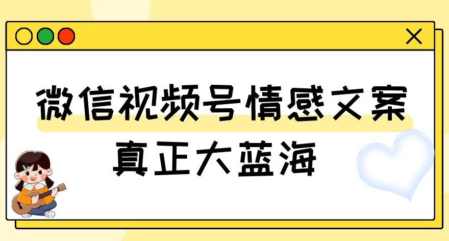 视频号情感文案,真正大蓝海,简单操作,新手小白轻松上手(教程+素材)【揭秘】-第一资源库