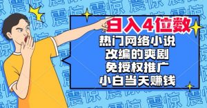 热门网络小说改编的爽剧,免授权推广,新人当天就能赚钱,日入4位数【揭秘】-第一资源库