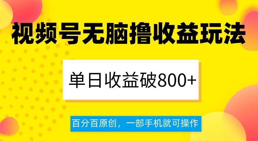 视频号无脑撸收益玩法,单日收益破800+,百分百原创,一部手机就可操作【揭秘】-第一资源库