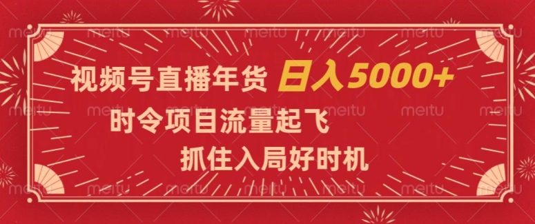 视频号直播年货,时令项目流量起飞,抓住入局好时机,日入5000+【揭秘】-第一资源库