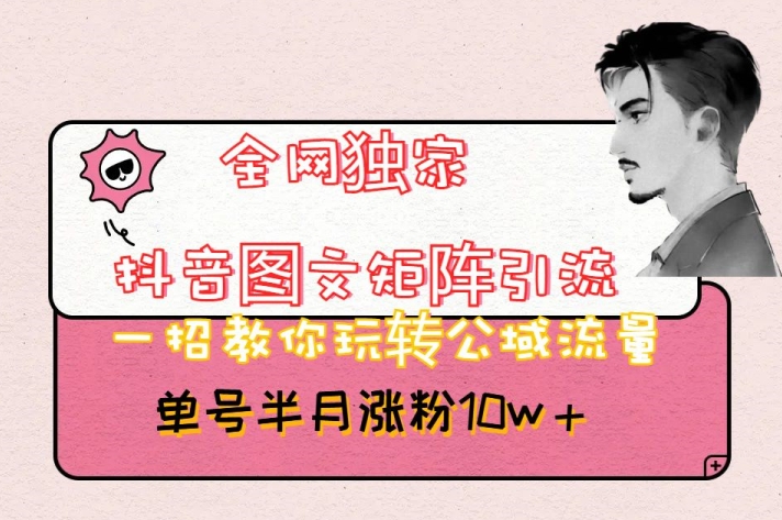 全网独家抖音图文矩阵引流,一招教你玩转公域流量,单号半月涨粉10w+【揭秘】-第一资源库