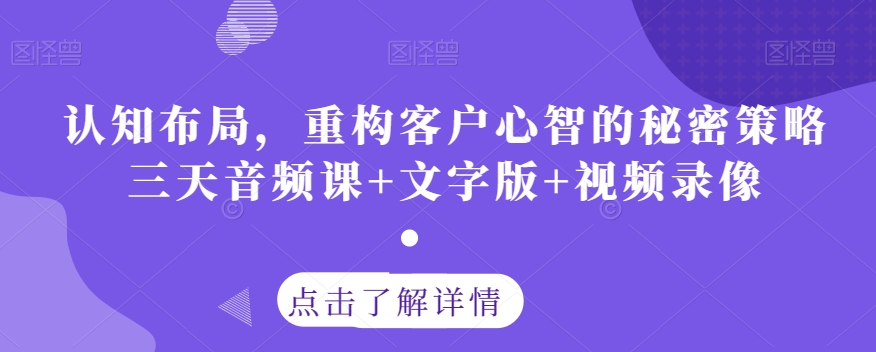 认知布局,重构客户心智的秘密策略三天音频课+文字版+视频录像-第一资源库