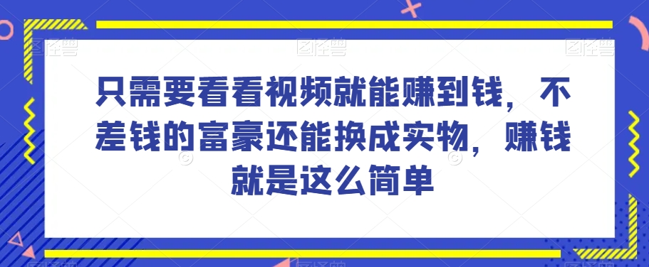 谁做过这么简单的项目?只需要看看视频就能赚到钱,不差钱的富豪还能换成实物,赚钱就是这么简单!【揭秘】-第一资源库