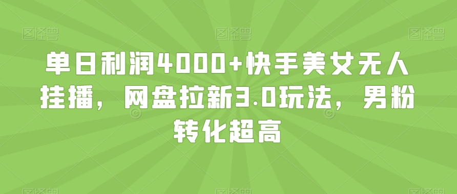 单日利润4000+快手美女无人挂播,网盘拉新3.0玩法,男粉转化超高【揭秘】-第一资源库