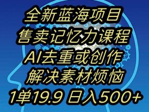 蓝海项目记忆力提升,AI去重,一单19.9日入500+【揭秘】-第一资源库
