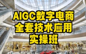 AIGC数字电商全套技术应用实操班,轻松打造高效电商-第一资源库