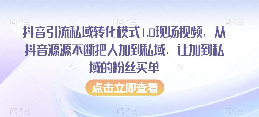 抖音引流私域转化模式1.0现场视频,从抖音源源不断把人加到私域,让加到私域的粉丝买单-第一资源库