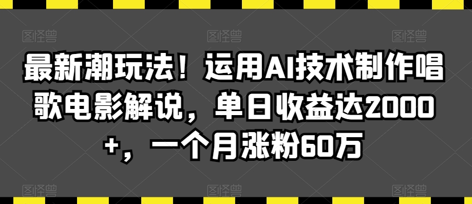 最新潮玩法！运用AI技术制作唱歌电影解说，单日收益达2000+，一个月涨粉60万【揭秘】-第一资源库