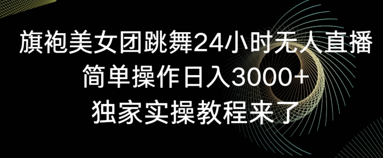 旗袍美女团跳舞24小时无人直播,简单操作日入3000+,独家实操教程来了【揭秘】-第一资源库