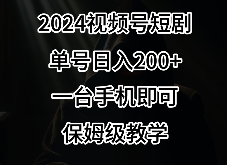 2024风口,视频号短剧,单号日入200+,一台手机即可操作,保姆级教学【揭秘】-第一资源库