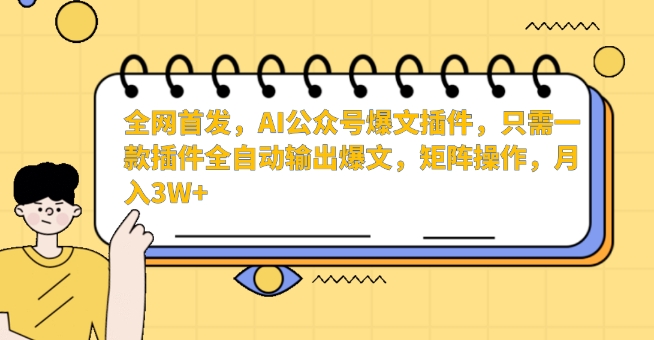 全网首发,AI公众号爆文插件,只需一款插件全自动输出爆文,矩阵操作,月入3W+【揭秘】-第一资源库