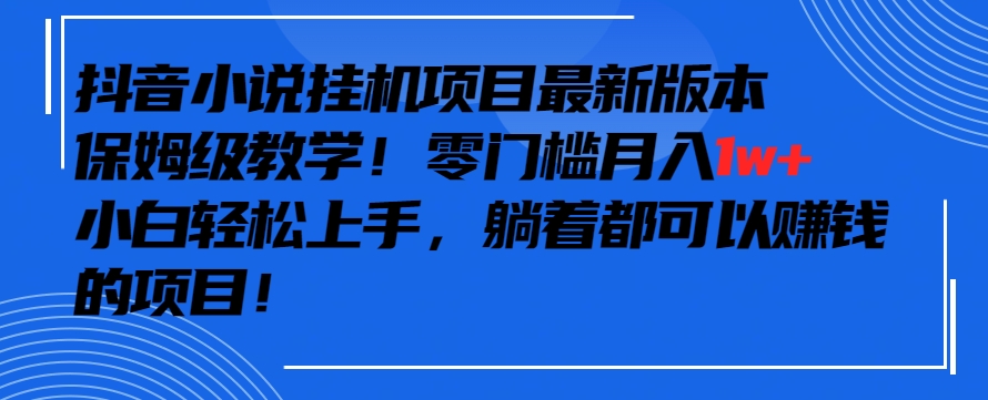 抖音最新小说挂机项目,保姆级教学,零成本月入1w+,小白轻松上手【揭秘】-第一资源库