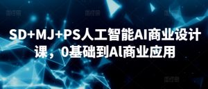 SD+MJ+PS人工智能AI商业设计课,0基础到Al商业应用-第一资源库