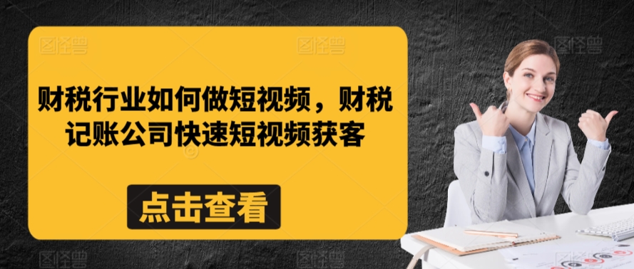 财税行业如何做短视频,财税记账公司快速短视频获客-第一资源库