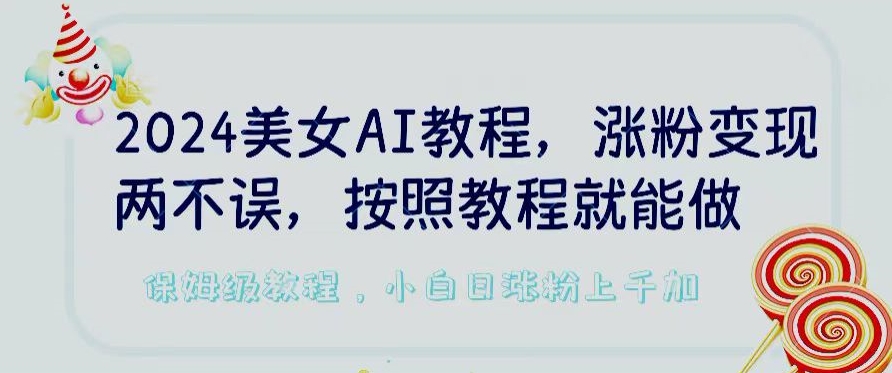 2024美女AI教程,涨粉变现两不误,按照教程制作就能做,平台低概率检测出是AI制作【揭秘】-第一资源库