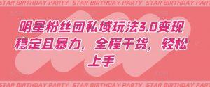 明星粉丝团私域玩法3.0变现稳定且暴力，全程干货，轻松上手【揭秘】-第一资源库
