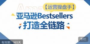 运营操盘手！亚马逊Bestsellers打造全链路，选品、Listing、广告投放全链路进阶优化-第一资源库