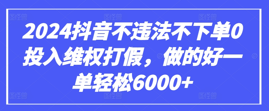 2024抖音不违法不下单0投入维权打假，做的好一单轻松6000+【仅揭秘】-第一资源库