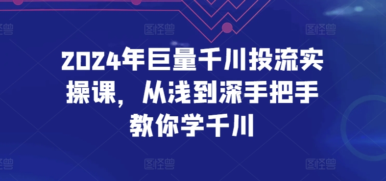 2024年巨量千川投流实操课,从浅到深手把手教你学千川-第一资源库